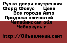 Ручка двери внутренняя Форд Фокус 2 › Цена ­ 200 - Все города Авто » Продажа запчастей   . Челябинская обл.,Чебаркуль г.